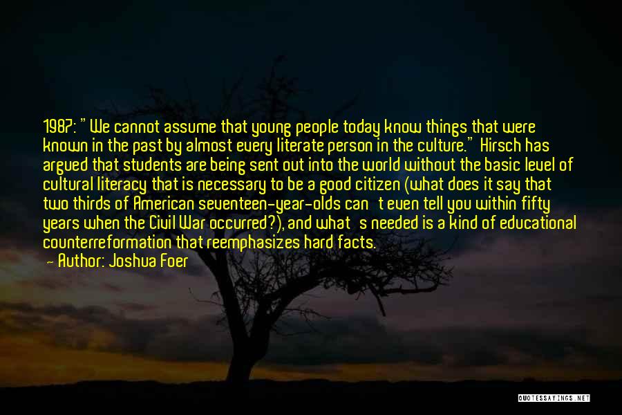 Joshua Foer Quotes: 1987: We Cannot Assume That Young People Today Know Things That Were Known In The Past By Almost Every Literate