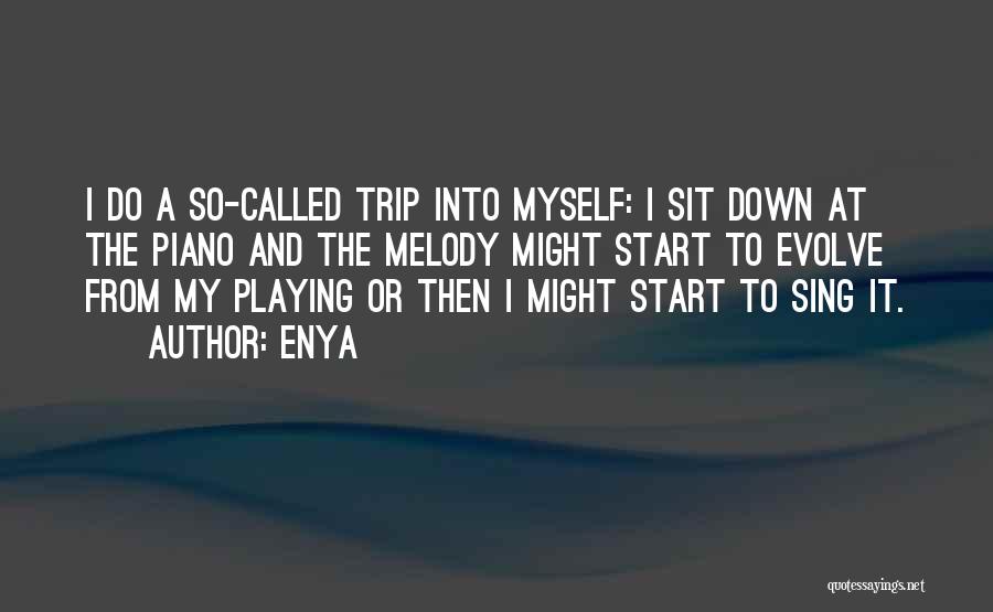 Enya Quotes: I Do A So-called Trip Into Myself: I Sit Down At The Piano And The Melody Might Start To Evolve