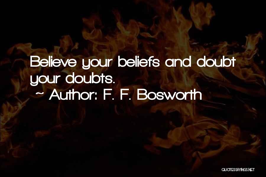 F. F. Bosworth Quotes: Believe Your Beliefs And Doubt Your Doubts.