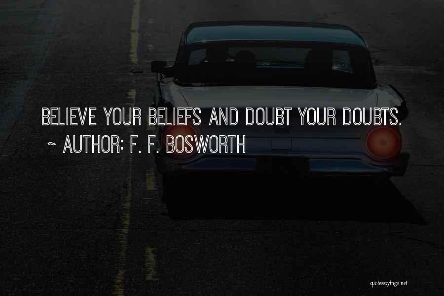 F. F. Bosworth Quotes: Believe Your Beliefs And Doubt Your Doubts.