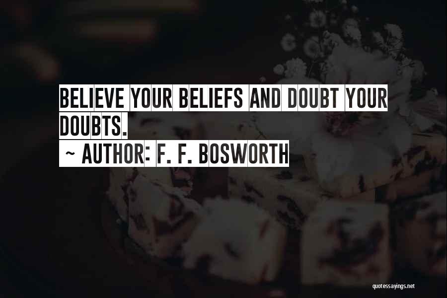 F. F. Bosworth Quotes: Believe Your Beliefs And Doubt Your Doubts.