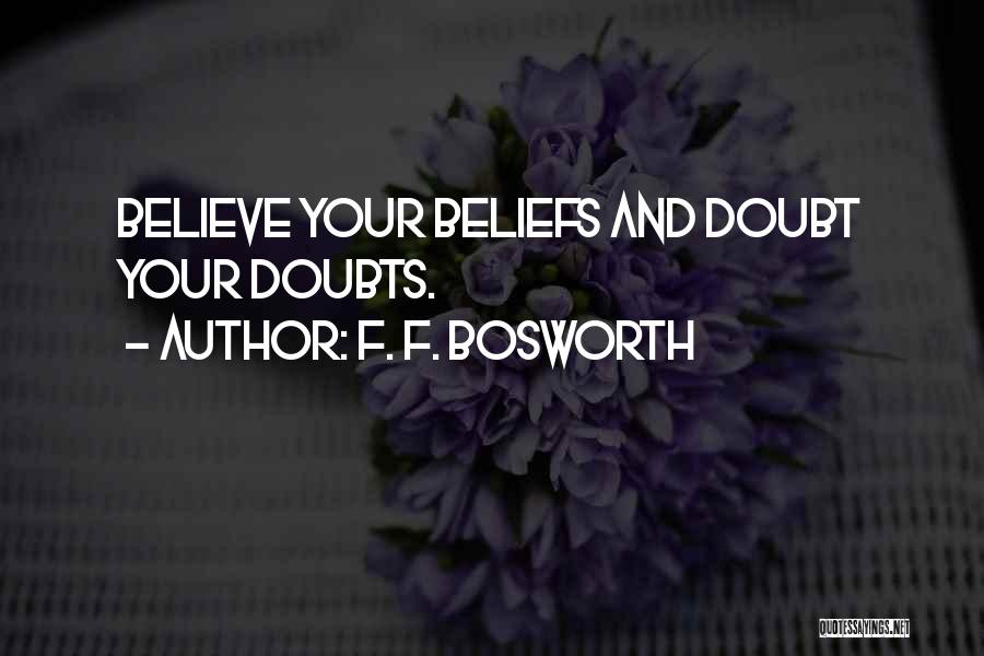 F. F. Bosworth Quotes: Believe Your Beliefs And Doubt Your Doubts.