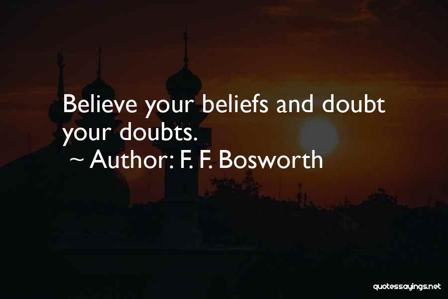 F. F. Bosworth Quotes: Believe Your Beliefs And Doubt Your Doubts.