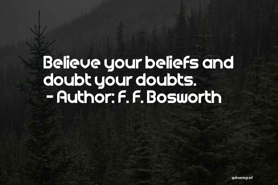 F. F. Bosworth Quotes: Believe Your Beliefs And Doubt Your Doubts.