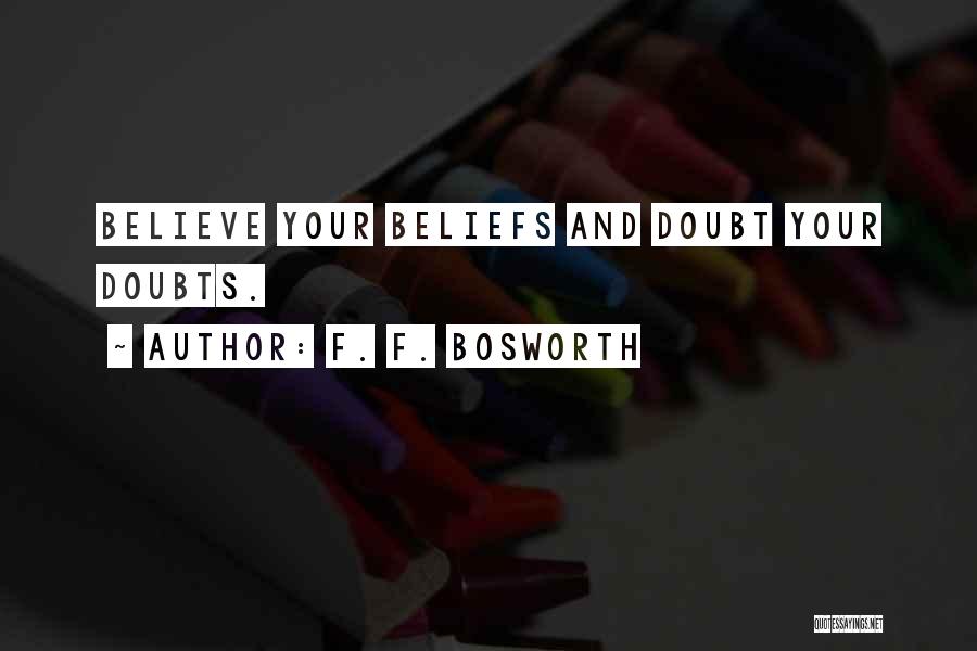 F. F. Bosworth Quotes: Believe Your Beliefs And Doubt Your Doubts.