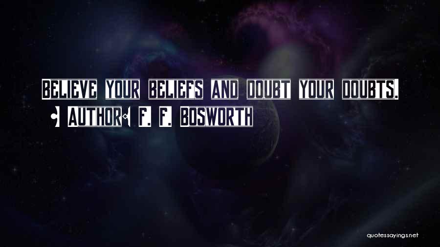 F. F. Bosworth Quotes: Believe Your Beliefs And Doubt Your Doubts.