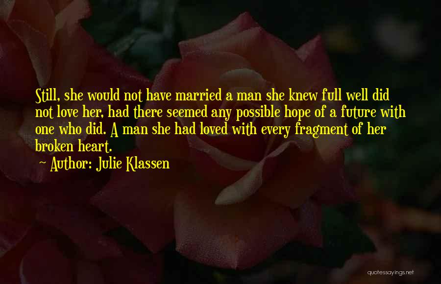 Julie Klassen Quotes: Still, She Would Not Have Married A Man She Knew Full Well Did Not Love Her, Had There Seemed Any
