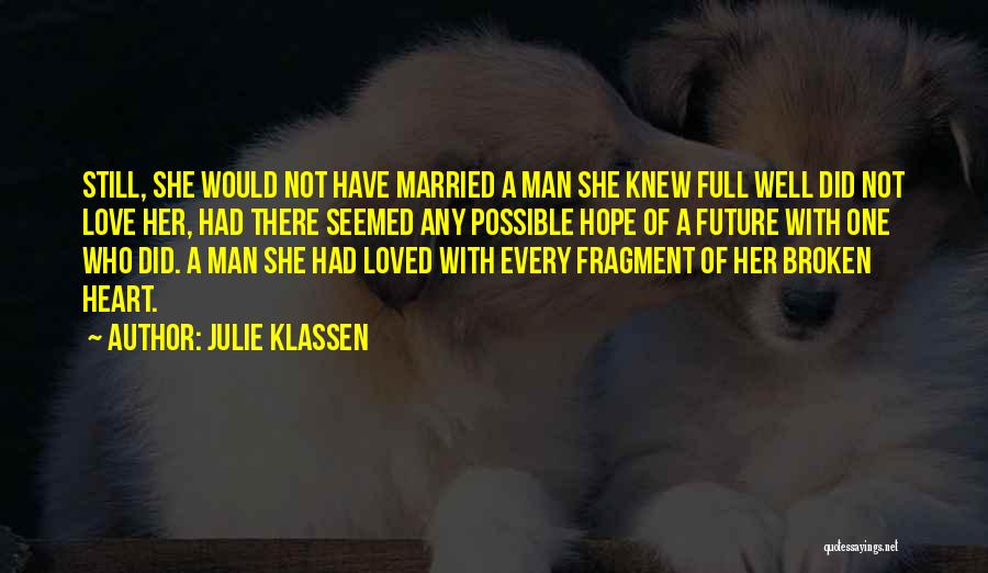 Julie Klassen Quotes: Still, She Would Not Have Married A Man She Knew Full Well Did Not Love Her, Had There Seemed Any