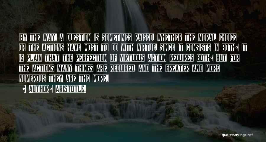 Aristotle. Quotes: (by The Way, A Question Is Sometimes Raised, Whether The Moral Choice Or The Actions Have Most To Do With