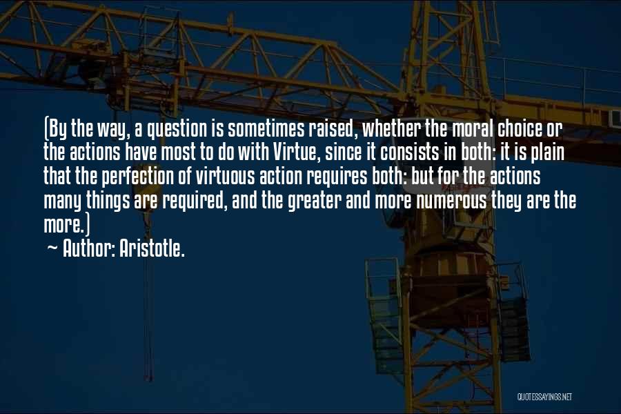 Aristotle. Quotes: (by The Way, A Question Is Sometimes Raised, Whether The Moral Choice Or The Actions Have Most To Do With