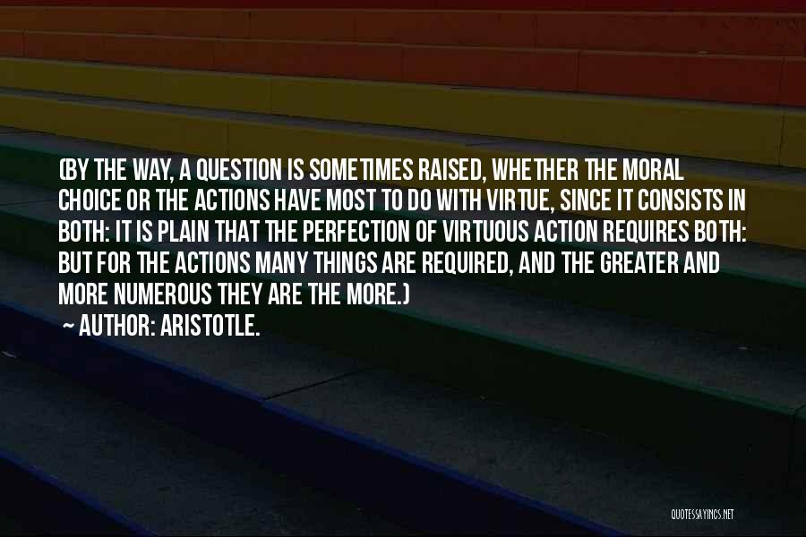 Aristotle. Quotes: (by The Way, A Question Is Sometimes Raised, Whether The Moral Choice Or The Actions Have Most To Do With