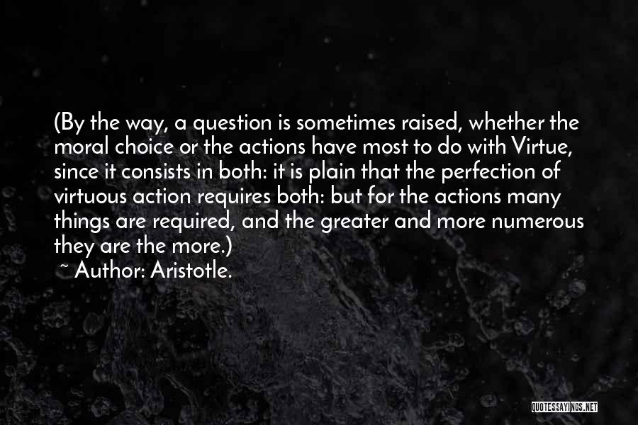 Aristotle. Quotes: (by The Way, A Question Is Sometimes Raised, Whether The Moral Choice Or The Actions Have Most To Do With