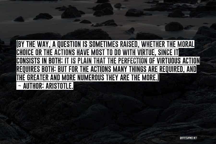 Aristotle. Quotes: (by The Way, A Question Is Sometimes Raised, Whether The Moral Choice Or The Actions Have Most To Do With