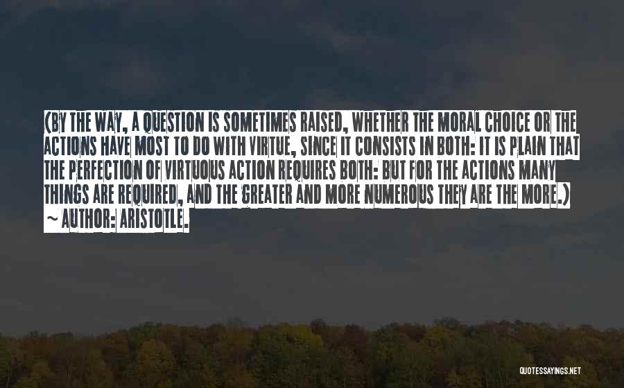 Aristotle. Quotes: (by The Way, A Question Is Sometimes Raised, Whether The Moral Choice Or The Actions Have Most To Do With