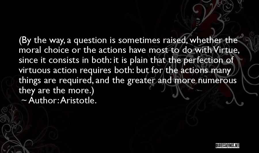 Aristotle. Quotes: (by The Way, A Question Is Sometimes Raised, Whether The Moral Choice Or The Actions Have Most To Do With