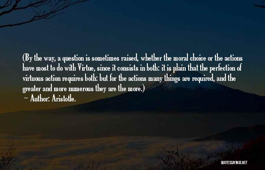 Aristotle. Quotes: (by The Way, A Question Is Sometimes Raised, Whether The Moral Choice Or The Actions Have Most To Do With
