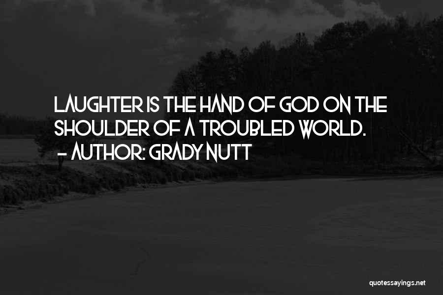 Grady Nutt Quotes: Laughter Is The Hand Of God On The Shoulder Of A Troubled World.