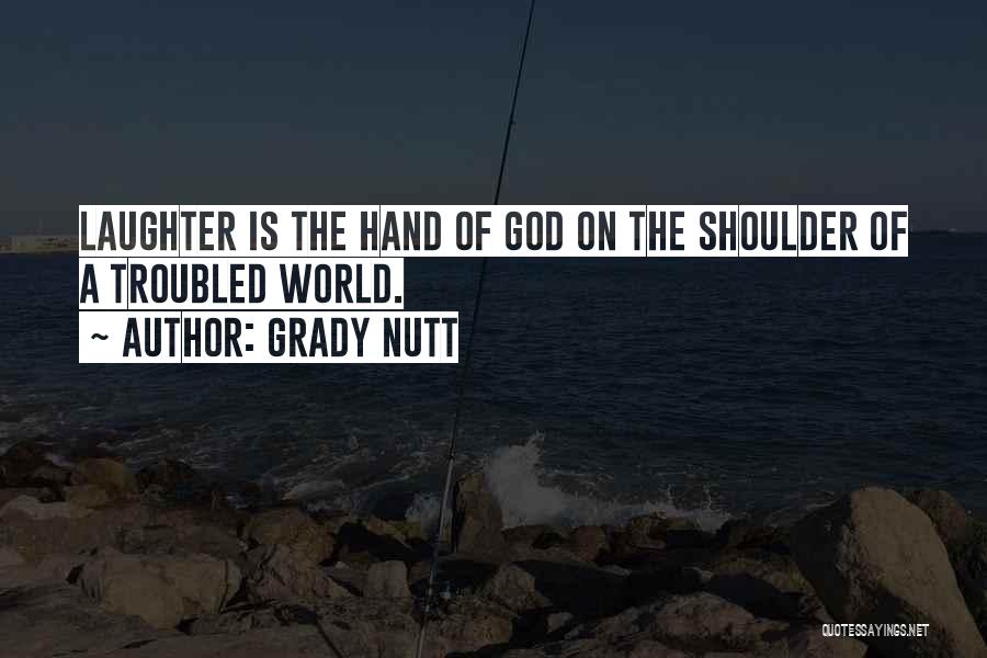 Grady Nutt Quotes: Laughter Is The Hand Of God On The Shoulder Of A Troubled World.