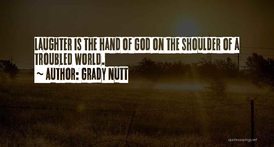 Grady Nutt Quotes: Laughter Is The Hand Of God On The Shoulder Of A Troubled World.