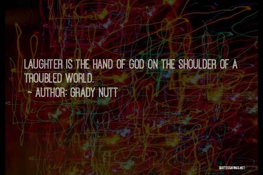 Grady Nutt Quotes: Laughter Is The Hand Of God On The Shoulder Of A Troubled World.