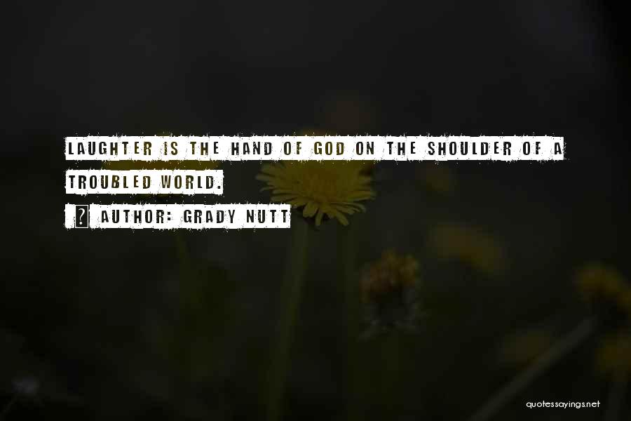 Grady Nutt Quotes: Laughter Is The Hand Of God On The Shoulder Of A Troubled World.