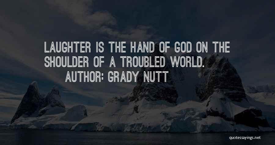 Grady Nutt Quotes: Laughter Is The Hand Of God On The Shoulder Of A Troubled World.