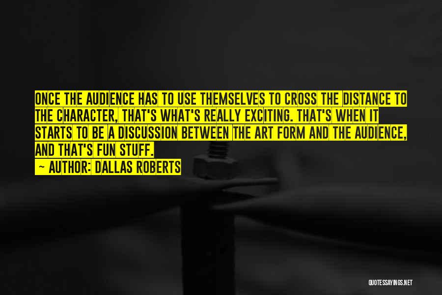 Dallas Roberts Quotes: Once The Audience Has To Use Themselves To Cross The Distance To The Character, That's What's Really Exciting. That's When