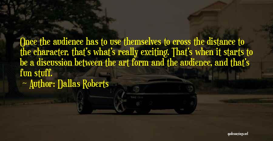 Dallas Roberts Quotes: Once The Audience Has To Use Themselves To Cross The Distance To The Character, That's What's Really Exciting. That's When