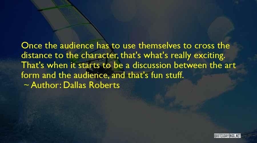 Dallas Roberts Quotes: Once The Audience Has To Use Themselves To Cross The Distance To The Character, That's What's Really Exciting. That's When