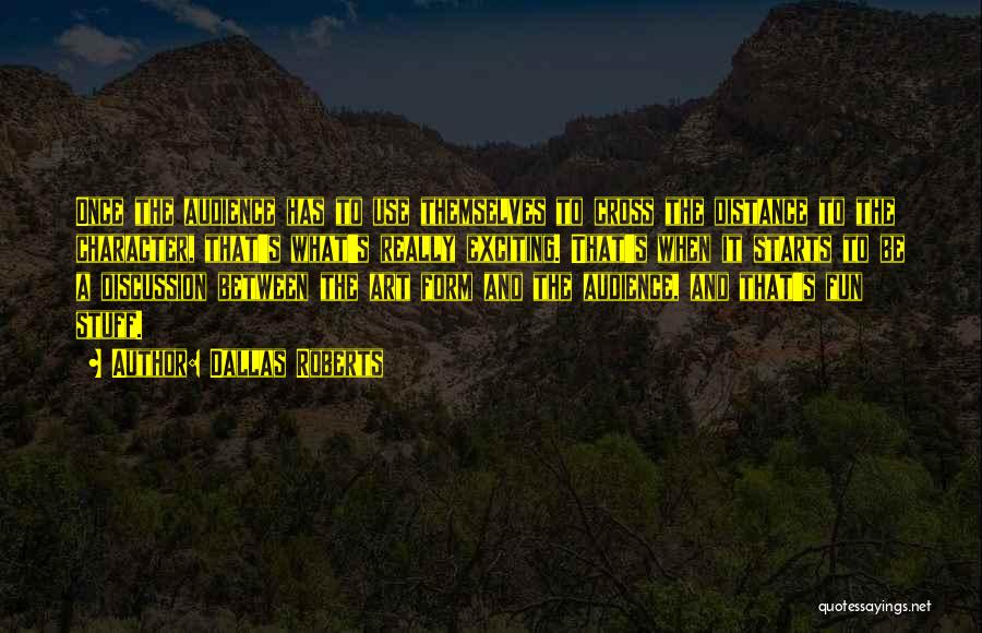Dallas Roberts Quotes: Once The Audience Has To Use Themselves To Cross The Distance To The Character, That's What's Really Exciting. That's When