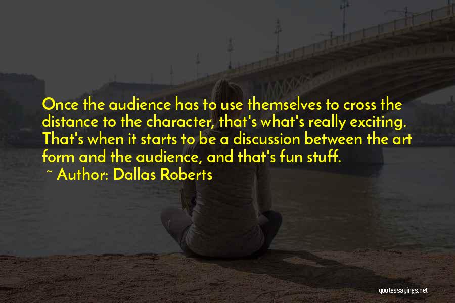 Dallas Roberts Quotes: Once The Audience Has To Use Themselves To Cross The Distance To The Character, That's What's Really Exciting. That's When