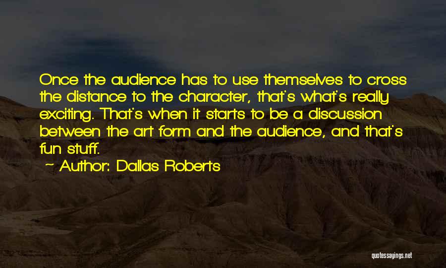 Dallas Roberts Quotes: Once The Audience Has To Use Themselves To Cross The Distance To The Character, That's What's Really Exciting. That's When