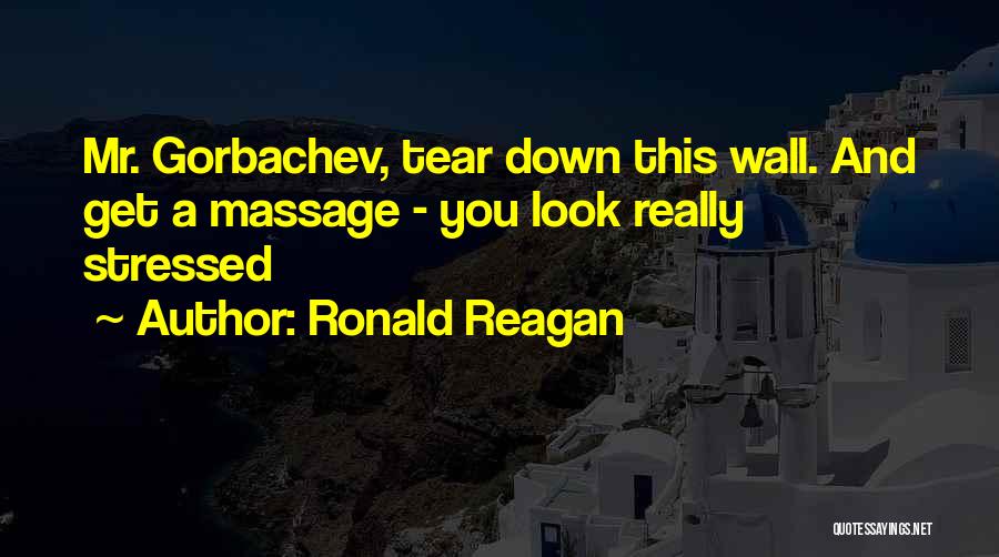 Ronald Reagan Quotes: Mr. Gorbachev, Tear Down This Wall. And Get A Massage - You Look Really Stressed