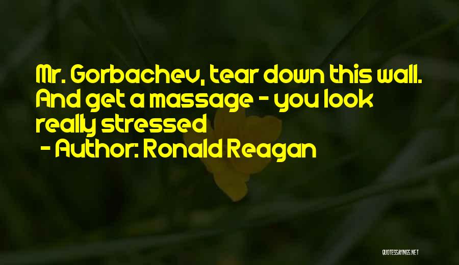Ronald Reagan Quotes: Mr. Gorbachev, Tear Down This Wall. And Get A Massage - You Look Really Stressed