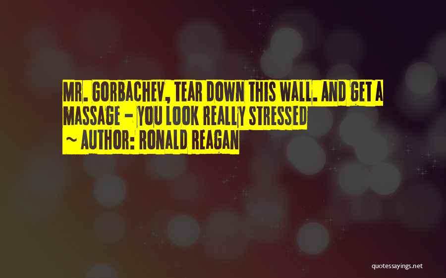Ronald Reagan Quotes: Mr. Gorbachev, Tear Down This Wall. And Get A Massage - You Look Really Stressed