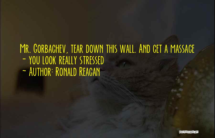 Ronald Reagan Quotes: Mr. Gorbachev, Tear Down This Wall. And Get A Massage - You Look Really Stressed