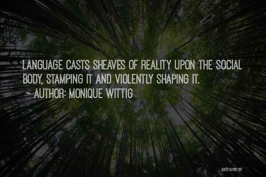 Monique Wittig Quotes: Language Casts Sheaves Of Reality Upon The Social Body, Stamping It And Violently Shaping It.