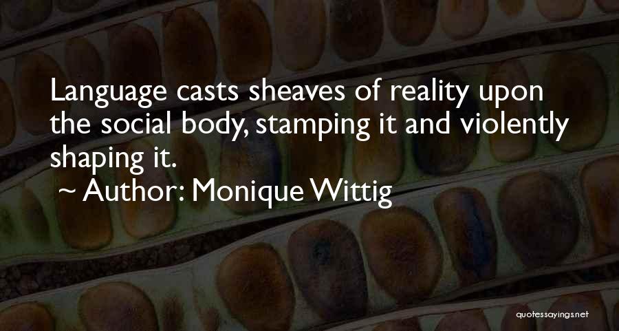 Monique Wittig Quotes: Language Casts Sheaves Of Reality Upon The Social Body, Stamping It And Violently Shaping It.