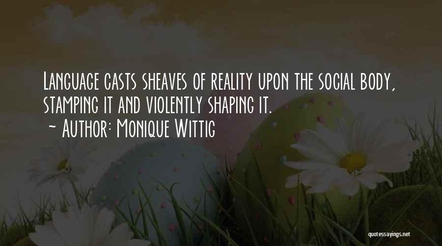 Monique Wittig Quotes: Language Casts Sheaves Of Reality Upon The Social Body, Stamping It And Violently Shaping It.