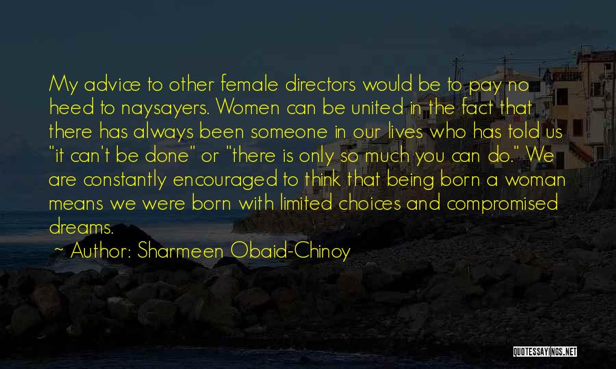 Sharmeen Obaid-Chinoy Quotes: My Advice To Other Female Directors Would Be To Pay No Heed To Naysayers. Women Can Be United In The