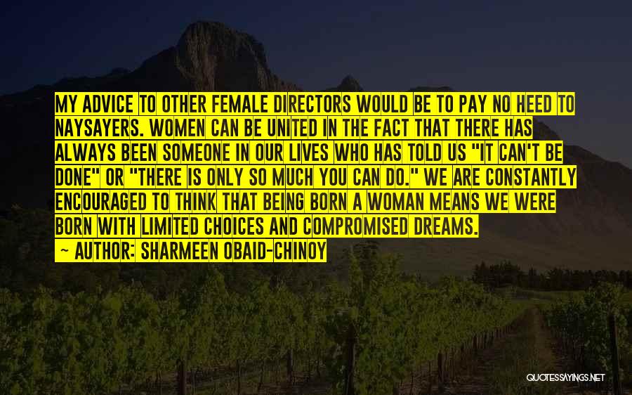 Sharmeen Obaid-Chinoy Quotes: My Advice To Other Female Directors Would Be To Pay No Heed To Naysayers. Women Can Be United In The