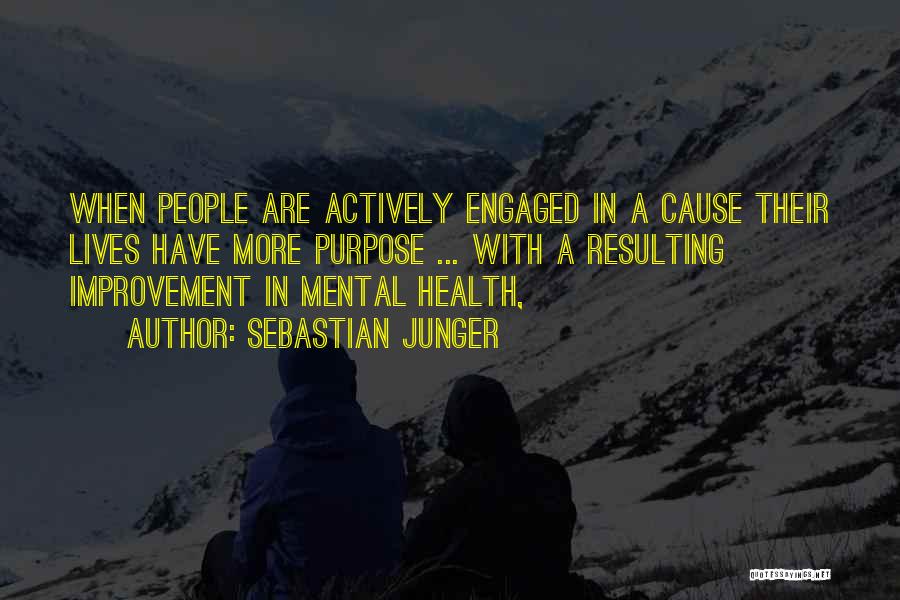 Sebastian Junger Quotes: When People Are Actively Engaged In A Cause Their Lives Have More Purpose ... With A Resulting Improvement In Mental