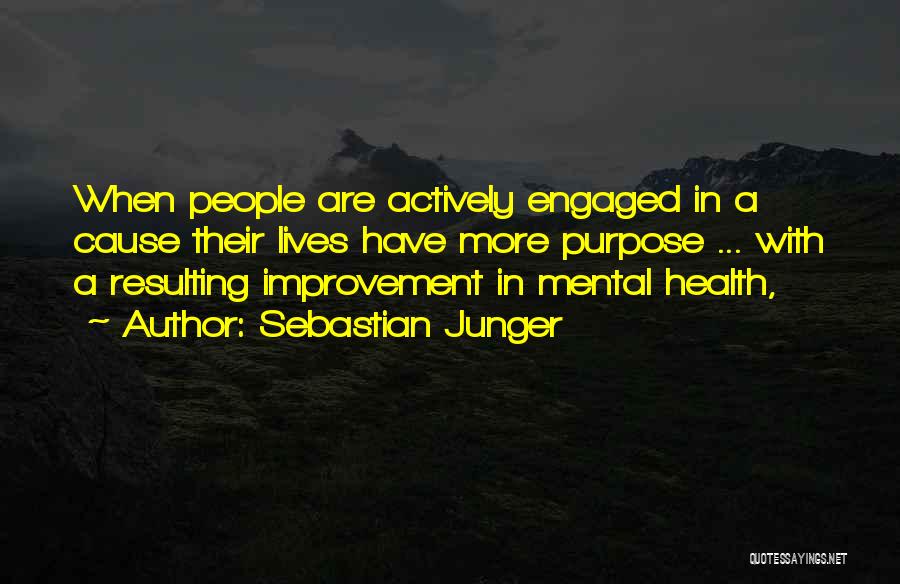 Sebastian Junger Quotes: When People Are Actively Engaged In A Cause Their Lives Have More Purpose ... With A Resulting Improvement In Mental