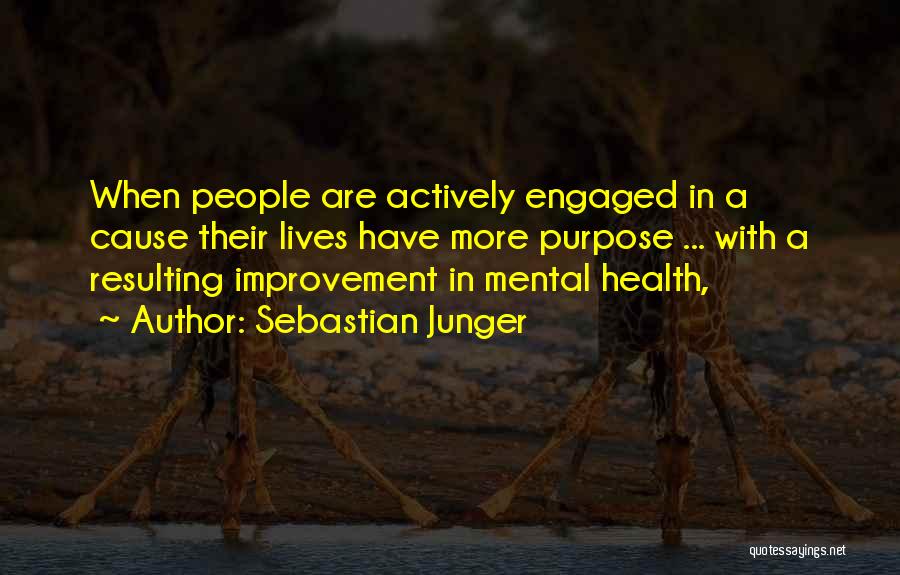 Sebastian Junger Quotes: When People Are Actively Engaged In A Cause Their Lives Have More Purpose ... With A Resulting Improvement In Mental