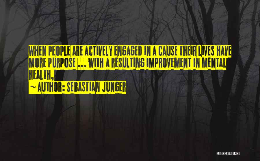 Sebastian Junger Quotes: When People Are Actively Engaged In A Cause Their Lives Have More Purpose ... With A Resulting Improvement In Mental