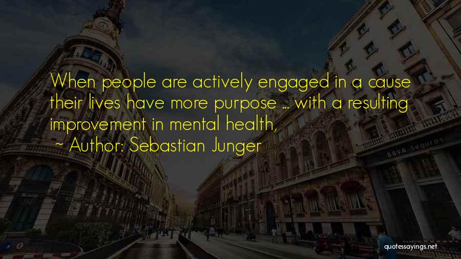 Sebastian Junger Quotes: When People Are Actively Engaged In A Cause Their Lives Have More Purpose ... With A Resulting Improvement In Mental