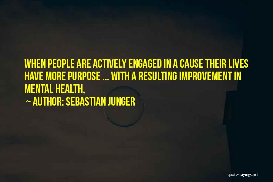 Sebastian Junger Quotes: When People Are Actively Engaged In A Cause Their Lives Have More Purpose ... With A Resulting Improvement In Mental