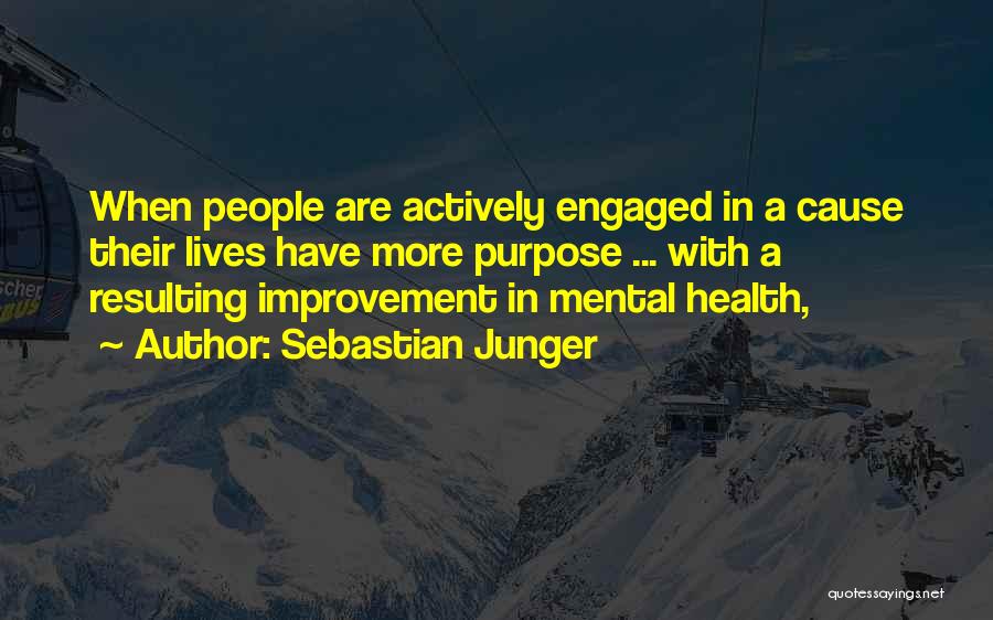 Sebastian Junger Quotes: When People Are Actively Engaged In A Cause Their Lives Have More Purpose ... With A Resulting Improvement In Mental