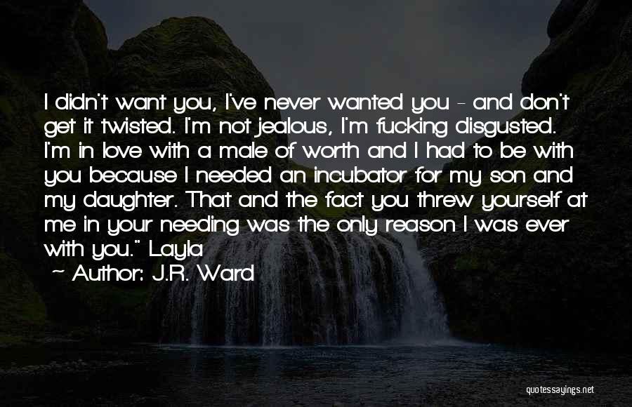 J.R. Ward Quotes: I Didn't Want You, I've Never Wanted You - And Don't Get It Twisted. I'm Not Jealous, I'm Fucking Disgusted.