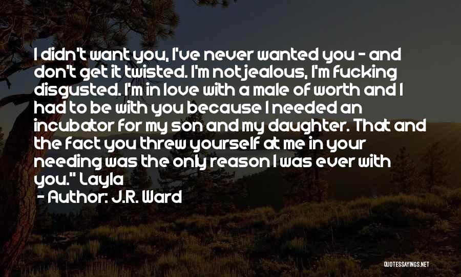 J.R. Ward Quotes: I Didn't Want You, I've Never Wanted You - And Don't Get It Twisted. I'm Not Jealous, I'm Fucking Disgusted.